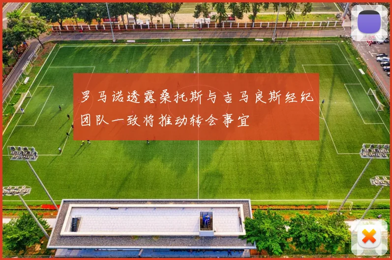 罗马诺透露桑托斯与吉马良斯经纪团队一致将推动转会事宜