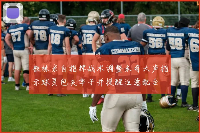 教练亲自指挥战术调整米奇大声指示球员包夹华子并提醒注意配合