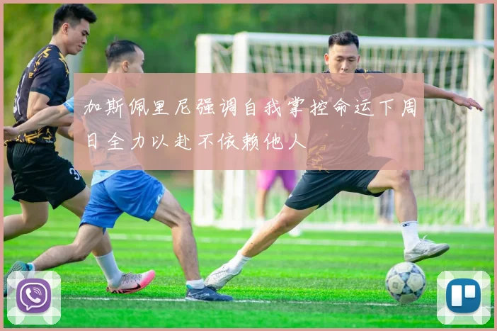 加斯佩里尼强调自我掌控命运下周日全力以赴不依赖他人