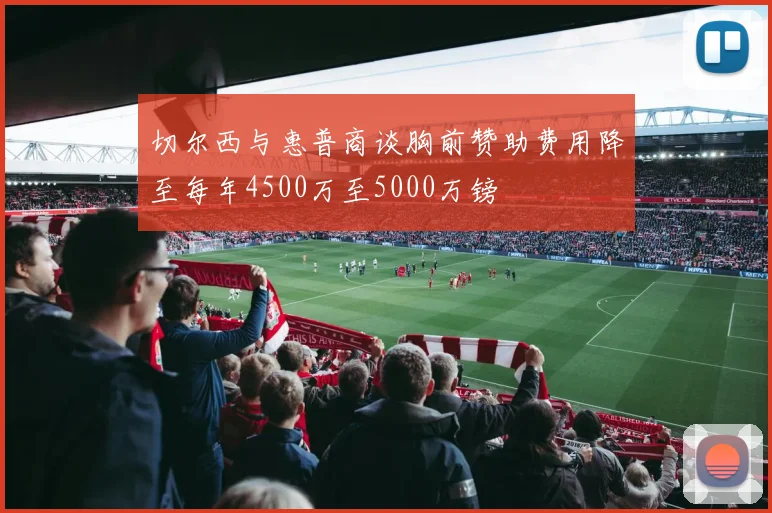 切尔西与惠普商谈胸前赞助费用降至每年4500万至5000万镑