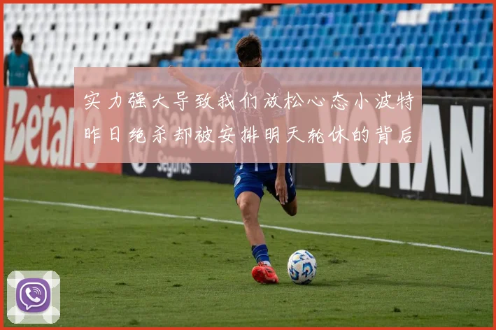 实力强大导致我们放松心态小波特昨日绝杀却被安排明天轮休的背后原因分析