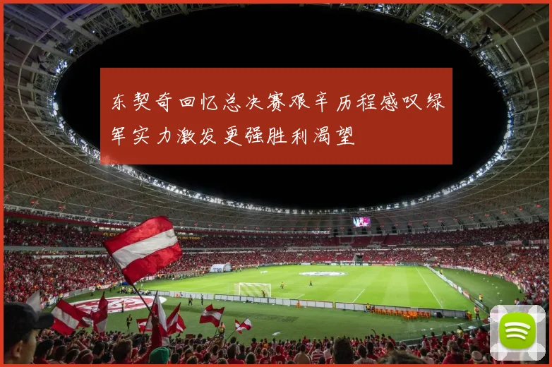 东契奇回忆总决赛艰辛历程感叹绿军实力激发更强胜利渴望