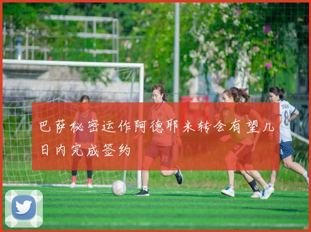 巴萨秘密运作阿德耶米转会有望几日内完成签约
