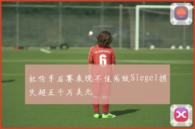 杜伦季后赛表现不佳或致Siegel损失超五千万美元